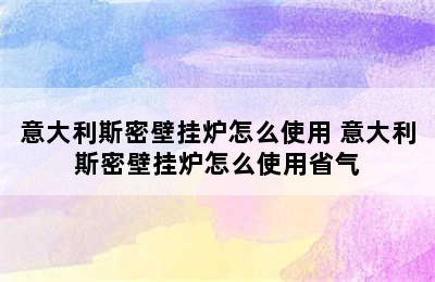 意大利斯密壁挂炉怎么使用 意大利斯密壁挂炉怎么使用省气